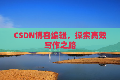 CSDN博客编辑，探索高效写作之路