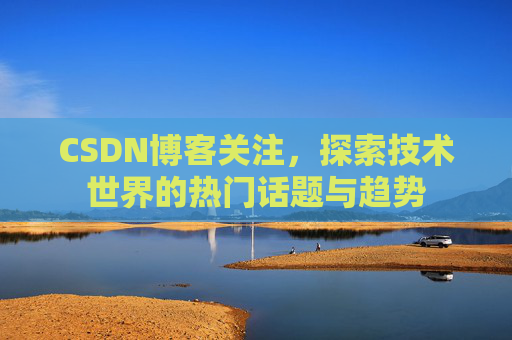 CSDN博客关注，探索技术世界的热门话题与趋势