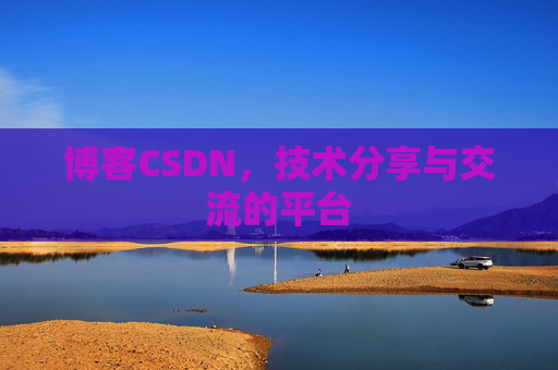 博客CSDN，技术分享与交流的平台